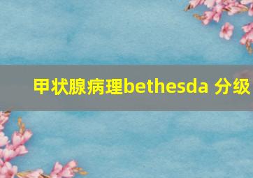 甲状腺病理bethesda 分级